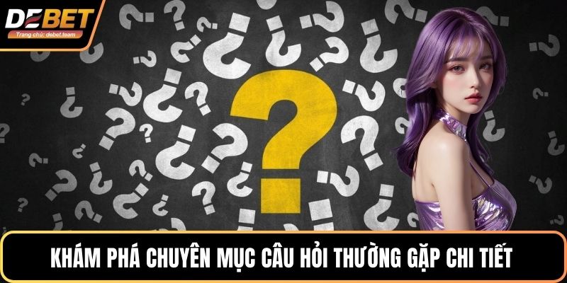 Khám phá chuyên mục câu hỏi thường gặp chi tiết